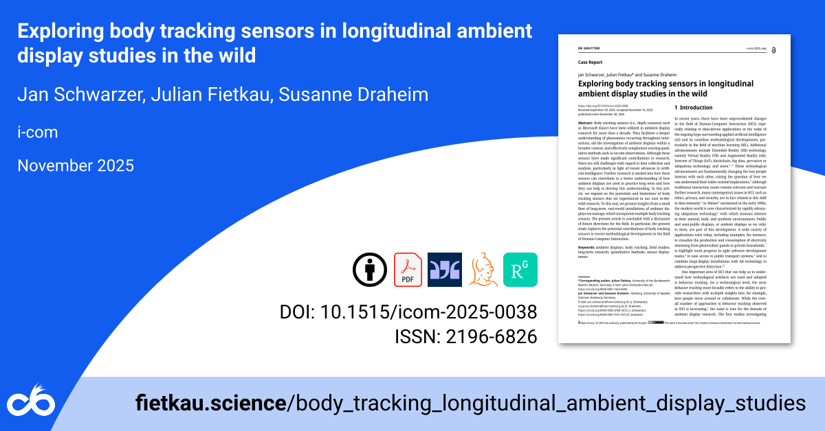 Exploring body tracking sensors in longitudinal ambient display studies in the wild. Jan Schwarzer, Julian Fietkau, Susanne Draheim. i-com. November 2025. ISSN: 2196-6826 DOI: 10.1515/icom-2025-0038 fietkau.science/body_tracking_longitudinal_ambient_display_studies